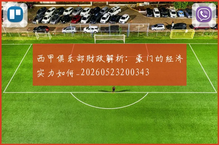 西甲俱乐部财政解析：豪门的经济实力如何_20260523200343