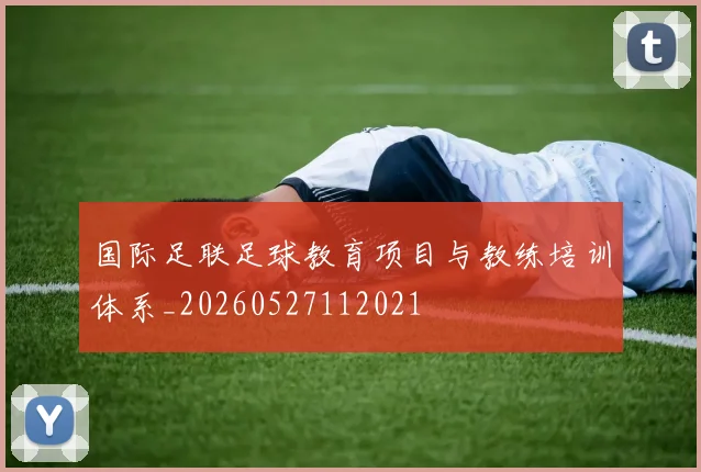 国际足联足球教育项目与教练培训体系_20260527112021