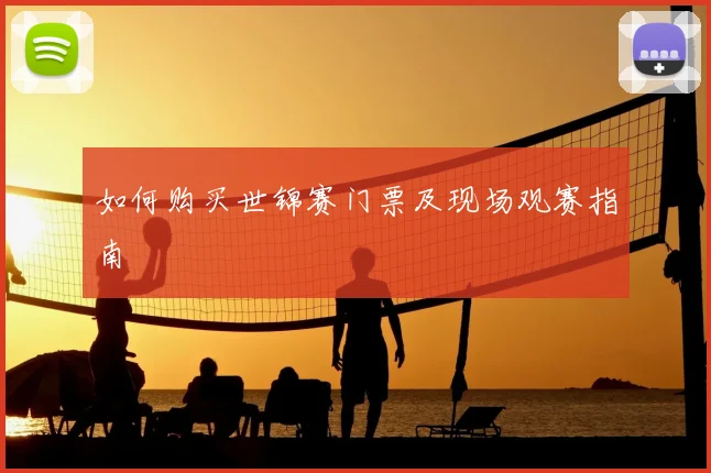 如何购买世锦赛门票及现场观赛指南