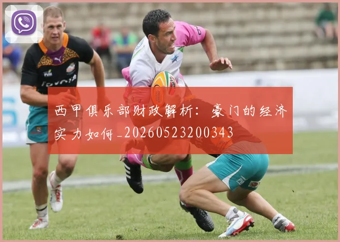 西甲俱乐部财政解析：豪门的经济实力如何_20260523200343