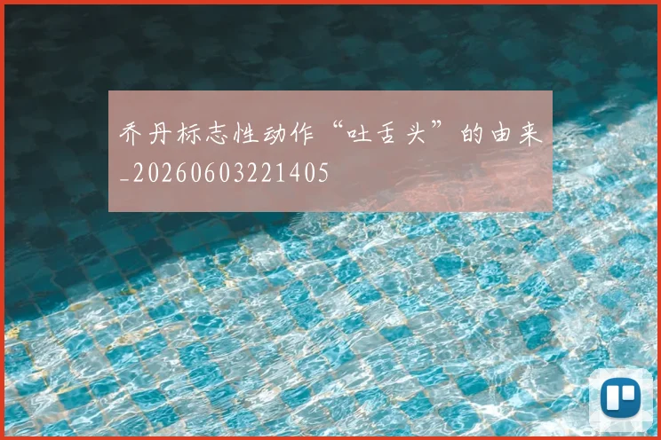 乔丹标志性动作“吐舌头”的由来_20260603221405