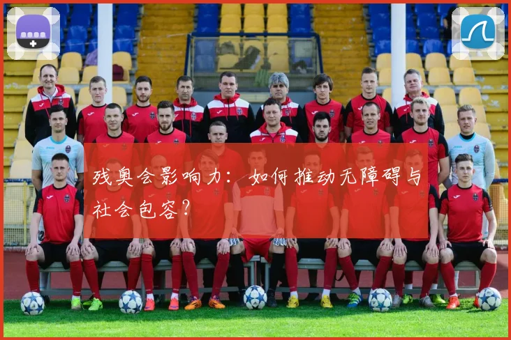 残奥会影响力:如何推动无障碍与社会包容?