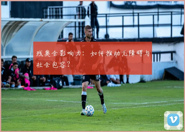残奥会影响力：如何推动无障碍与社会包容？