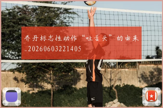 乔丹标志性动作“吐舌头”的由来_20260603221405